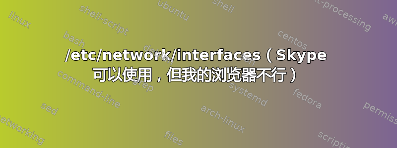 /etc/network/interfaces（Skype 可以使用，但我的浏览器不行）