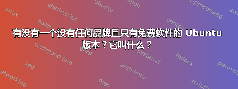 有没有一个没有任何品牌且只有免费软件的 Ubuntu 版本？它叫什么？