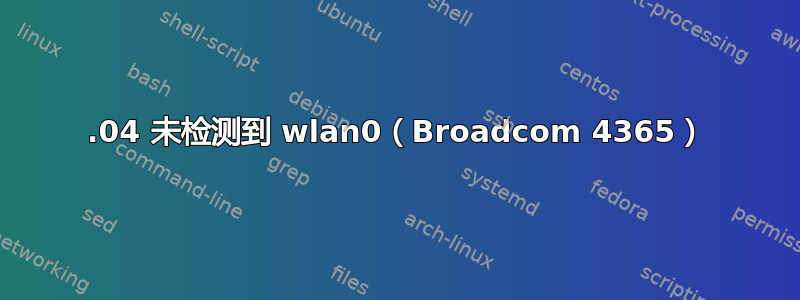 12.04 未检测到 wlan0（Broadcom 4365）