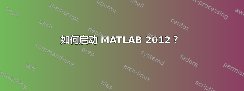 如何启动 MATLAB 2012？