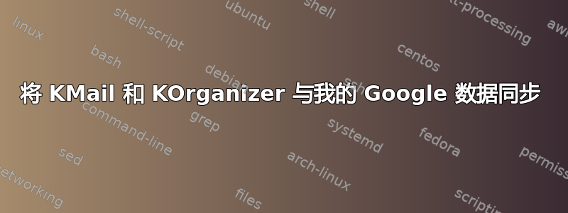 将 KMail 和 KOrganizer 与我的 Google 数据同步