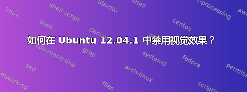 如何在 Ubuntu 12.04.1 中禁用视觉效果？