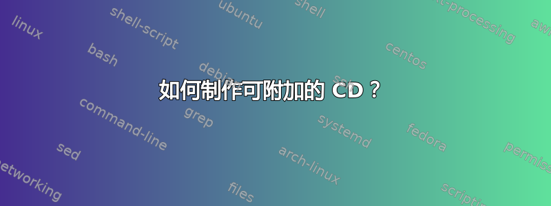 如何制作可附加的 CD？