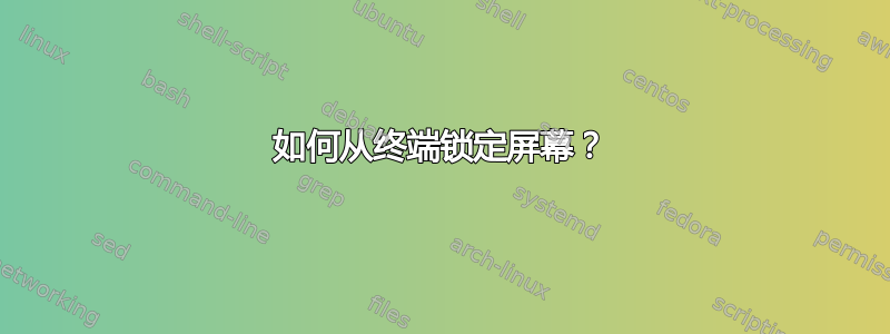 如何从终端锁定屏幕？