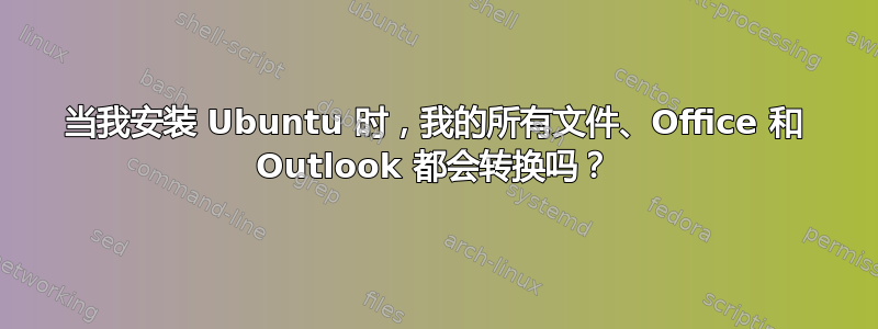 当我安装 Ubuntu 时，我的所有文件、Office 和 Outlook 都会转换吗？