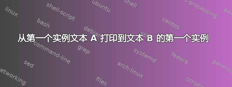 从第一个实例文本 A 打印到文本 B 的第一个实例 