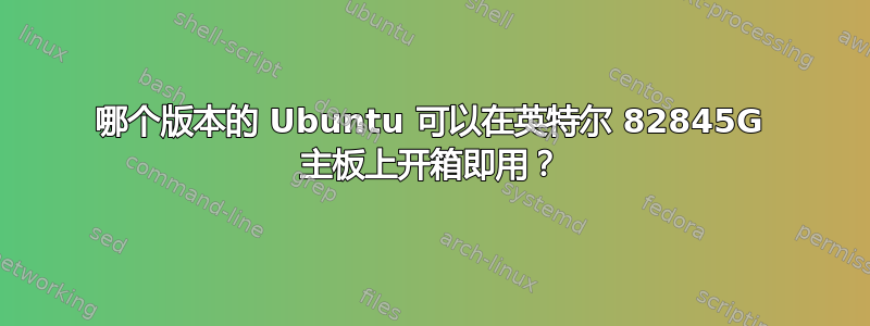 哪个版本的 Ubuntu 可以在英特尔 82845G 主板上开箱即用？