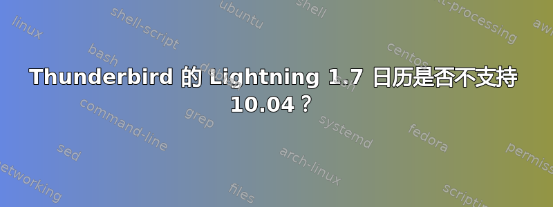 Thunderbird 的 Lightning 1.7 日历是否不支持 10.04？