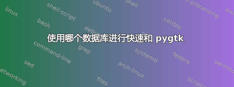 使用哪个数据库进行快速和 pygtk