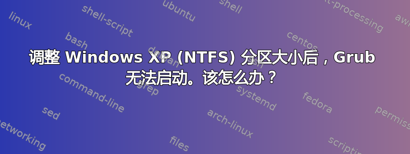 调整 Windows XP (NTFS) 分区大小后，Grub 无法启动。该怎么办？