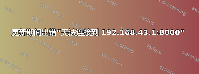 更新期间出错“无法连接到 192.168.43.1:8000”