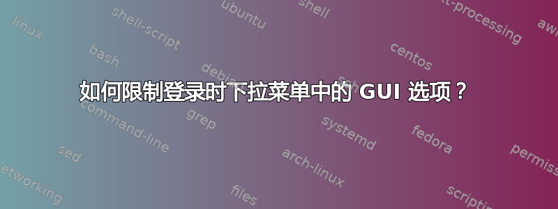 如何限制登录时下拉菜单中的 GUI 选项？