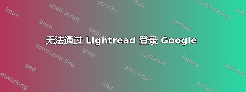 无法通过 Lightread 登录 Google