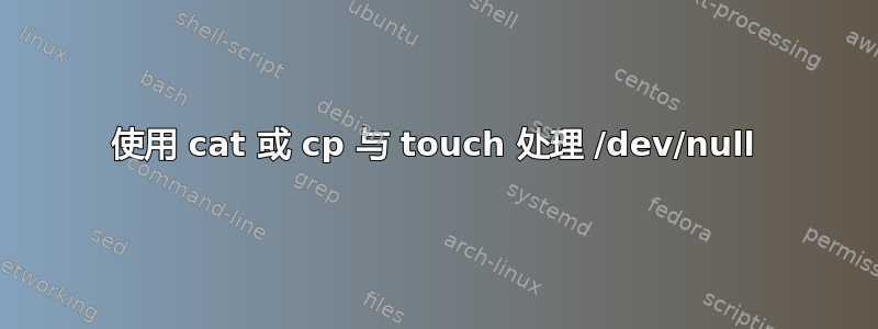 使用 cat 或 cp 与 touch 处理 /dev/null