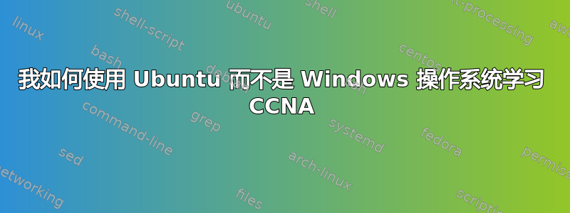 我如何使用 Ubuntu 而不是 Windows 操作系统学习 CCNA