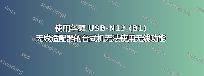 使用华硕 USB-N13 (B1) 无线适配器的台式机无法使用无线功能