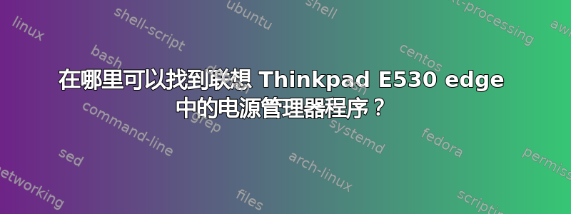 在哪里可以找到联想 Thinkpad E530 edge 中的电源管理器程序？