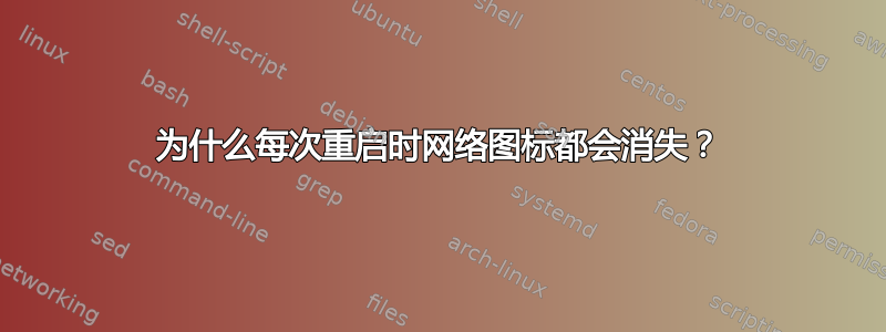 为什么每次重启时网络图标都会消失？