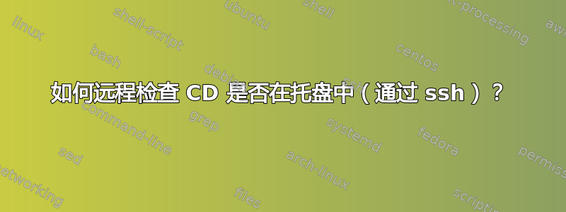 如何远程检查 CD 是否在托盘中（通过 ssh）？