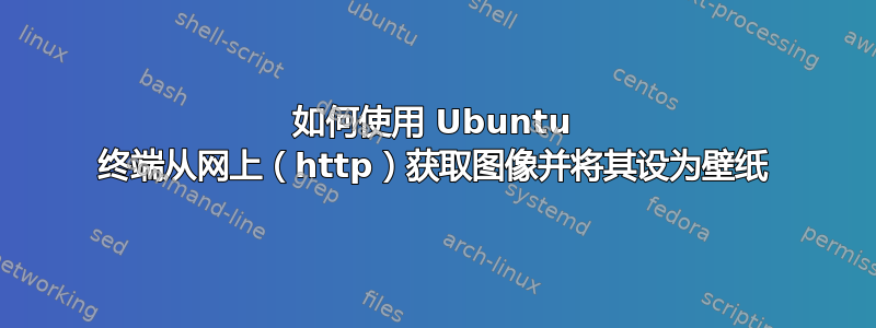 如何使用 Ubuntu 终端从网上（http）获取图像并将其设为壁纸