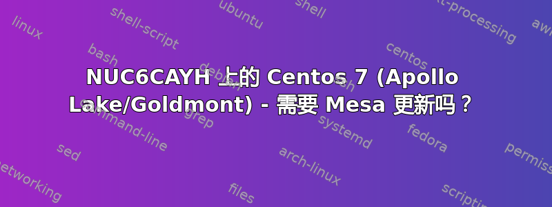 NUC6CAYH 上的 Centos 7 (Apollo Lake/Goldmont) - 需要 Mesa 更新吗？