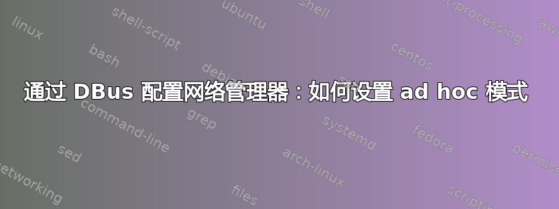 通过 DBus 配置网络管理器：如何设置 ad hoc 模式