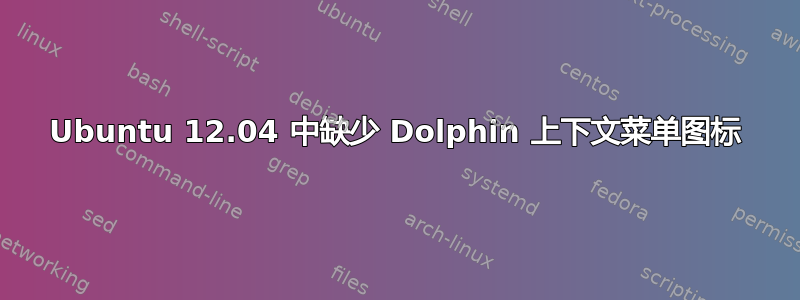 Ubuntu 12.04 中缺少 Dolphin 上下文菜单图标