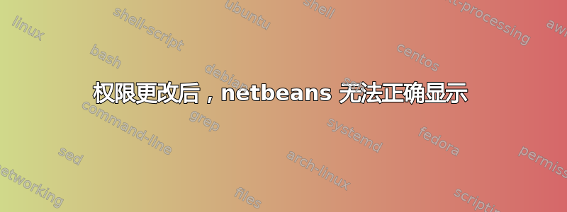 权限更改后，netbeans 无法正确显示