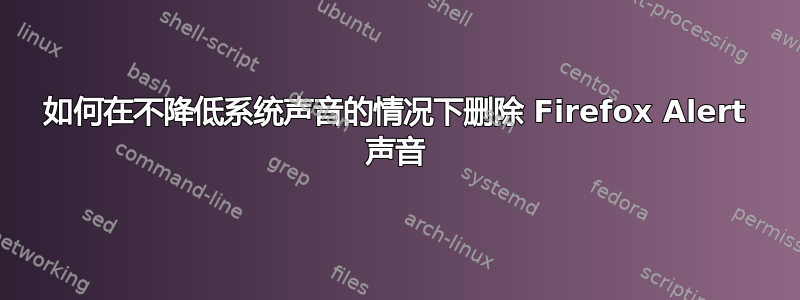 如何在不降低系统声音的情况下删除 Firefox Alert 声音
