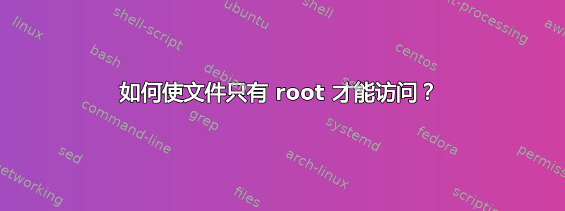 如何使文件只有 root 才能访问？