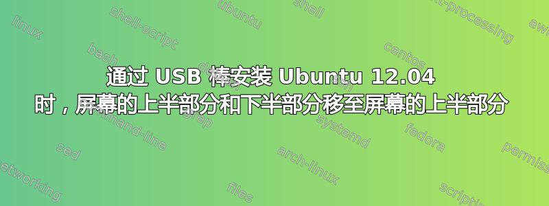 通过 USB 棒安装 Ubuntu 12.04 时，屏幕的上半部分和下半部分移至屏幕的上半部分