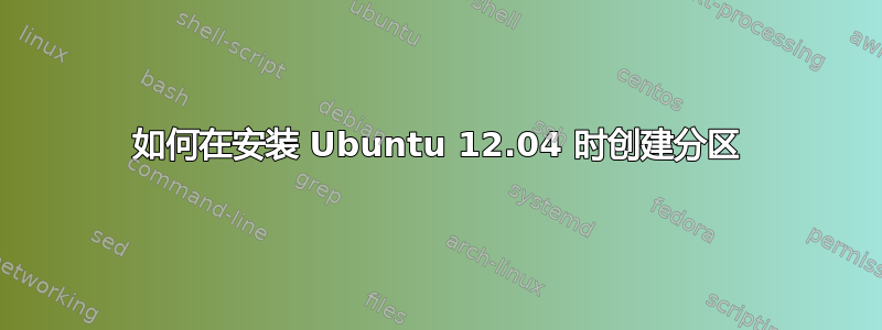 如何在安装 Ubuntu 12.04 时创建分区