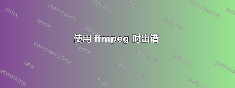 使用 ffmpeg 时出错