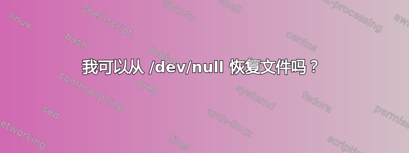 我可以从 /dev/null 恢复文件吗？