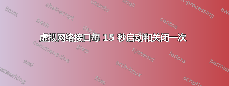 虚拟网络接口每 15 秒启动和关闭一次