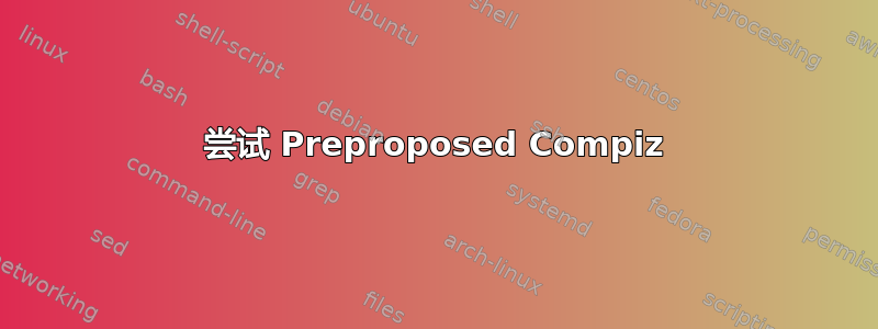 尝试 Preproposed Compiz