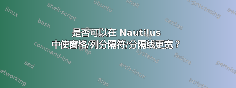 是否可以在 Nautilus 中使窗格/列分隔符/分隔线更宽？