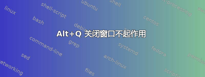 Alt+Q 关闭窗口不起作用