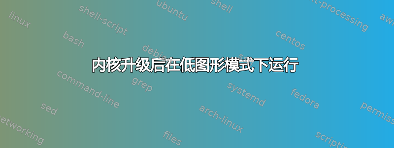 内核升级后在低图形模式下运行