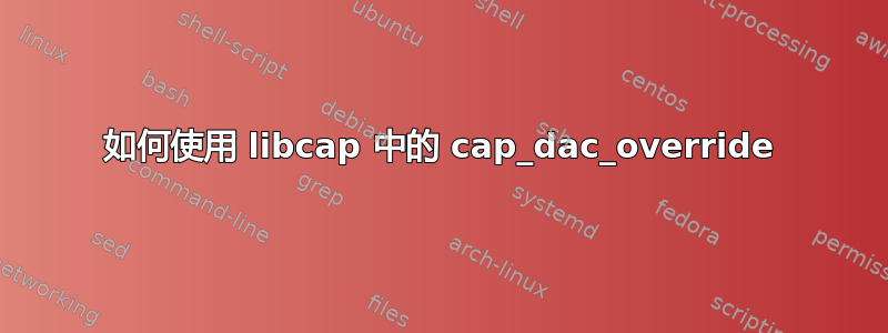 如何使用 libcap 中的 cap_dac_override