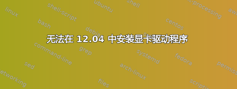 无法在 12.04 中安装显卡驱动程序