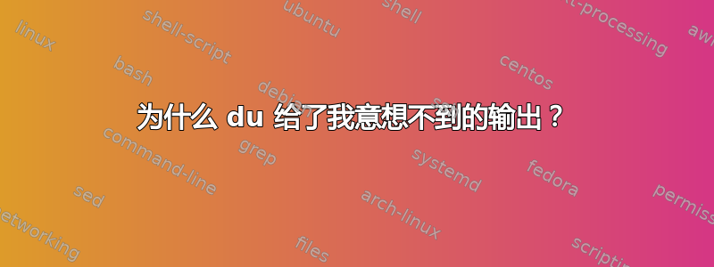 为什么 du 给了我意想不到的输出？