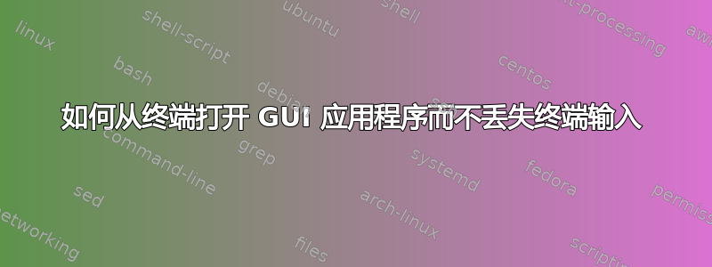 如何从终端打开 GUI 应用程序而不丢失终端输入
