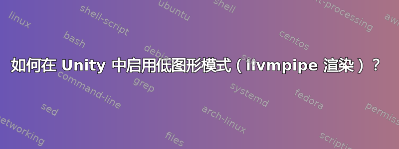 如何在 Unity 中启用低图形模式（llvmpipe 渲染）？