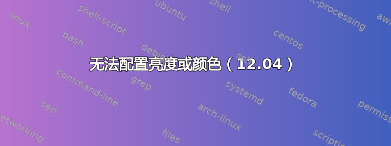 无法配置亮度或颜色（12.04）