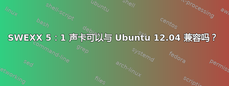 SWEXX 5：1 声卡可以与 Ubuntu 12.04 兼容吗？