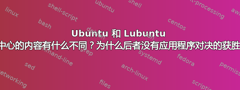 Ubuntu 和 Lubuntu 软件中心的内容有什么不同？为什么后者没有应用程序对决的获胜者？