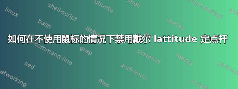 如何在不使用鼠标的情况下禁用戴尔 lattitude 定点杆