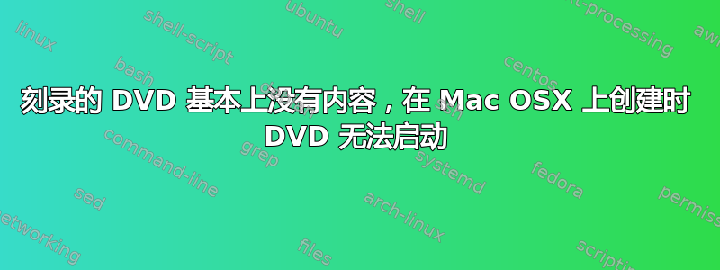 刻录的 DVD 基本上没有内容，在 Mac OSX 上创建时 DVD 无法启动