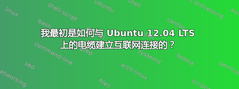 我最初是如何与 Ubuntu 12.04 LTS 上的电缆建立互联网连接的？